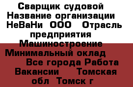 Сварщик судовой › Название организации ­ НеВаНи, ООО › Отрасль предприятия ­ Машиностроение › Минимальный оклад ­ 70 000 - Все города Работа » Вакансии   . Томская обл.,Томск г.